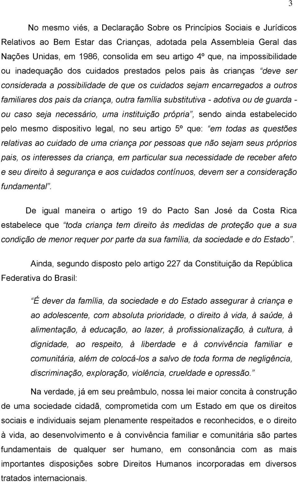 família substitutiva - adotiva ou de guarda - ou caso seja necessário, uma instituição própria, sendo ainda estabelecido pelo mesmo dispositivo legal, no seu artigo 5º que: em todas as questões