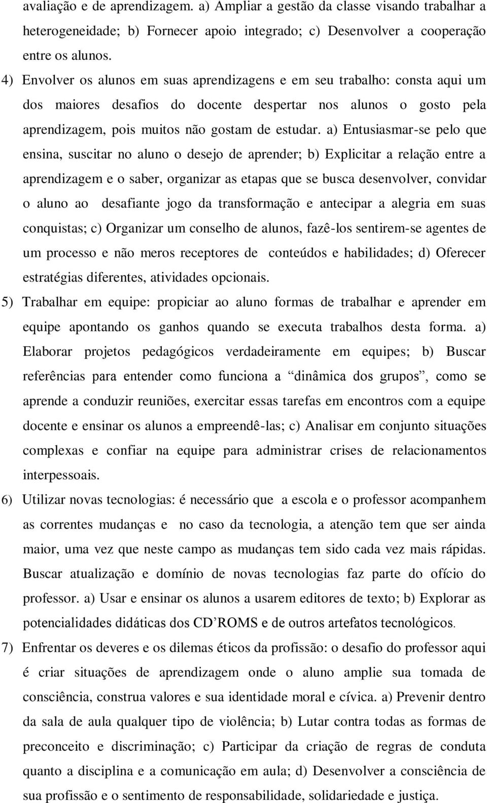 a) Entusiasmar-se pelo que ensina, suscitar no aluno o desejo de aprender; b) Explicitar a relação entre a aprendizagem e o saber, organizar as etapas que se busca desenvolver, convidar o aluno ao