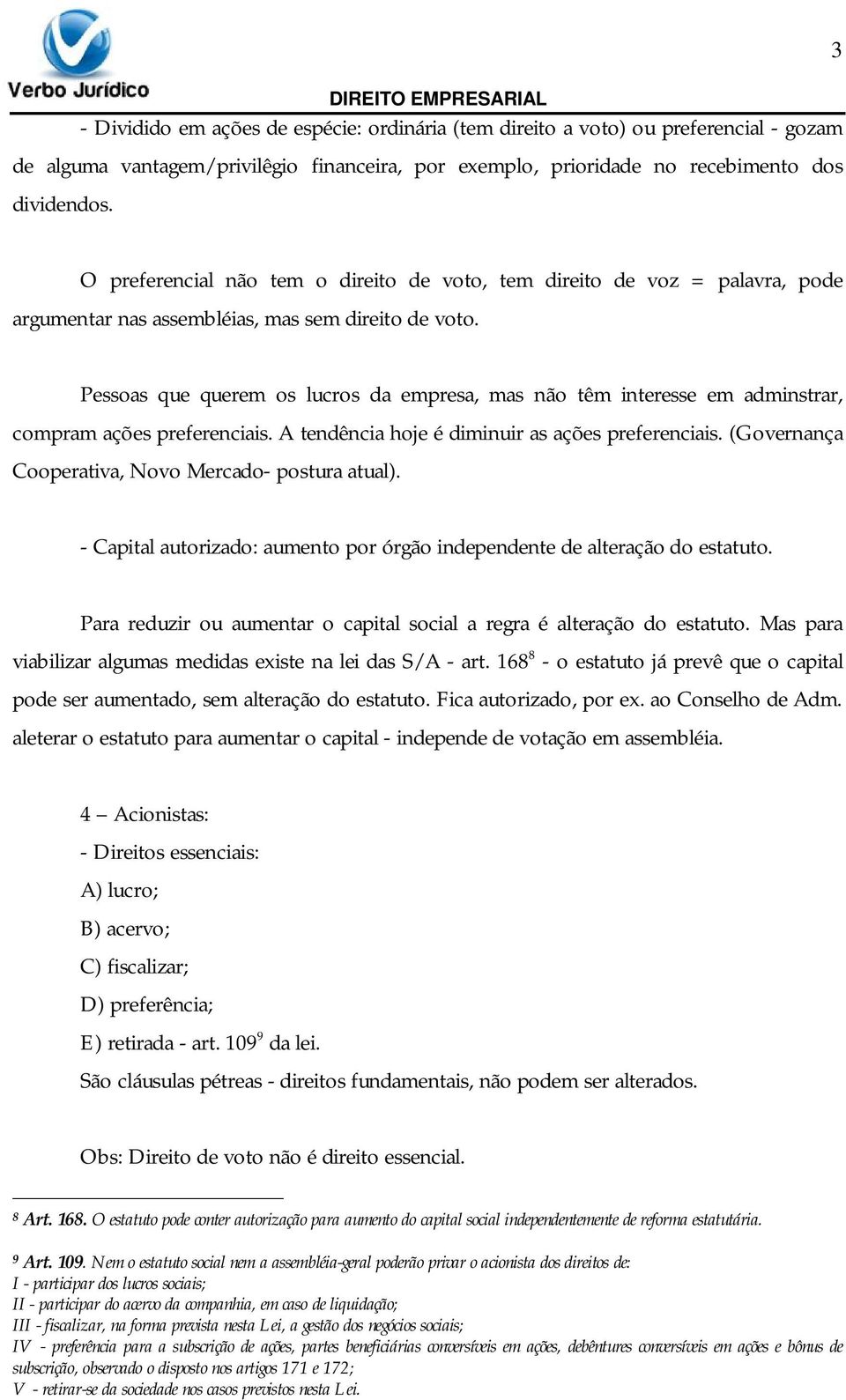 Pessoas que querem os lucros da empresa, mas não têm interesse em adminstrar, compram ações preferenciais. A tendência hoje é diminuir as ações preferenciais.