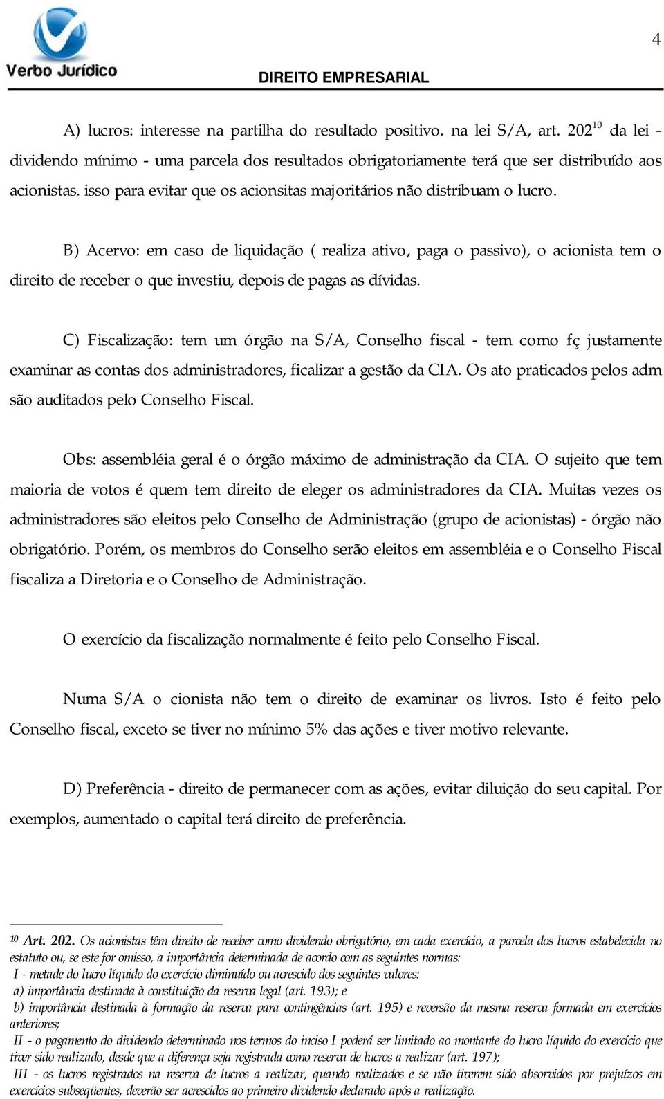 B) Acervo: em caso de liquidação ( realiza ativo, paga o passivo), o acionista tem o direito de receber o que investiu, depois de pagas as dívidas.