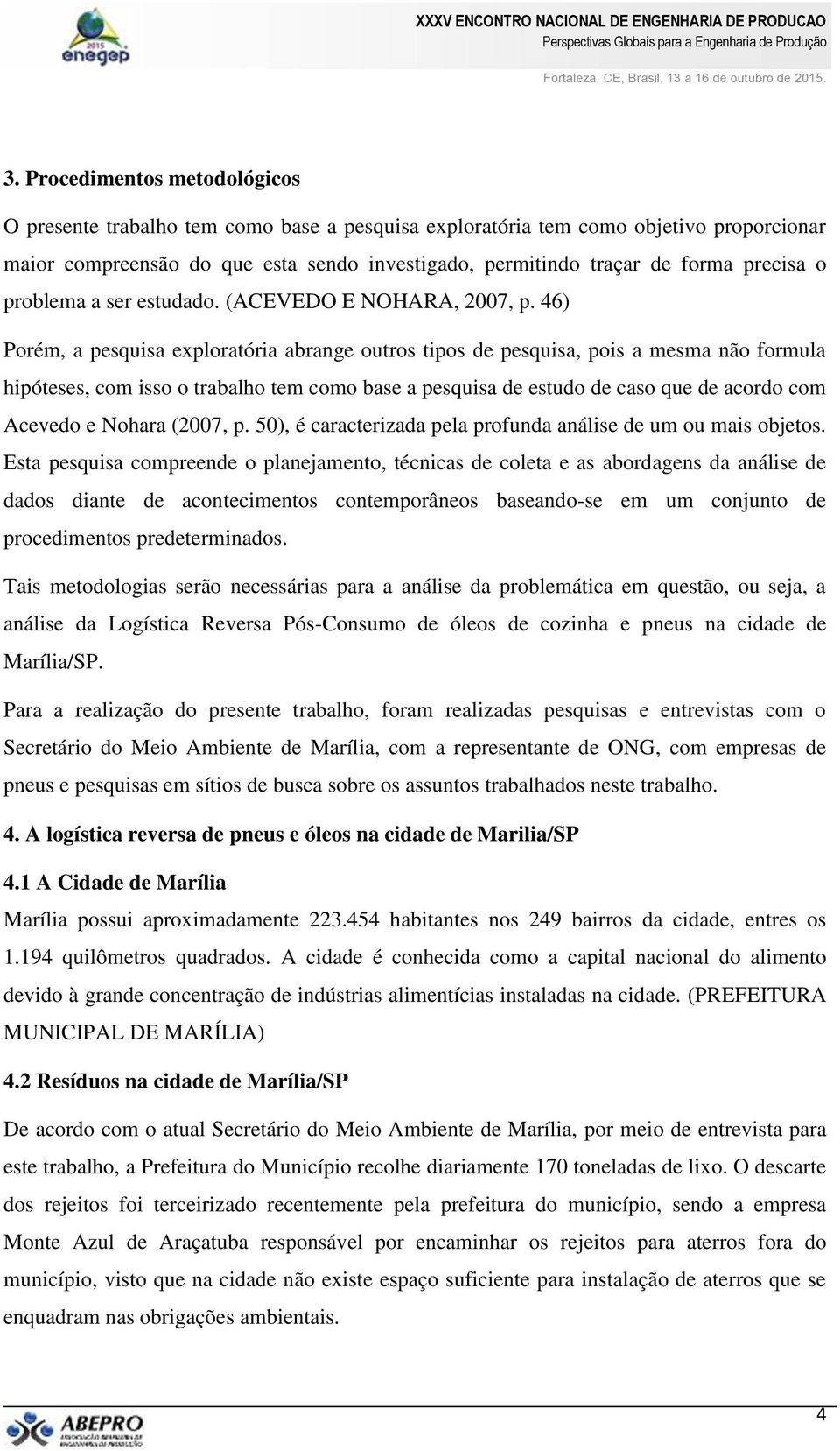 46) Porém, a pesquisa exploratória abrange outros tipos de pesquisa, pois a mesma não formula hipóteses, com isso o trabalho tem como base a pesquisa de estudo de caso que de acordo com Acevedo e