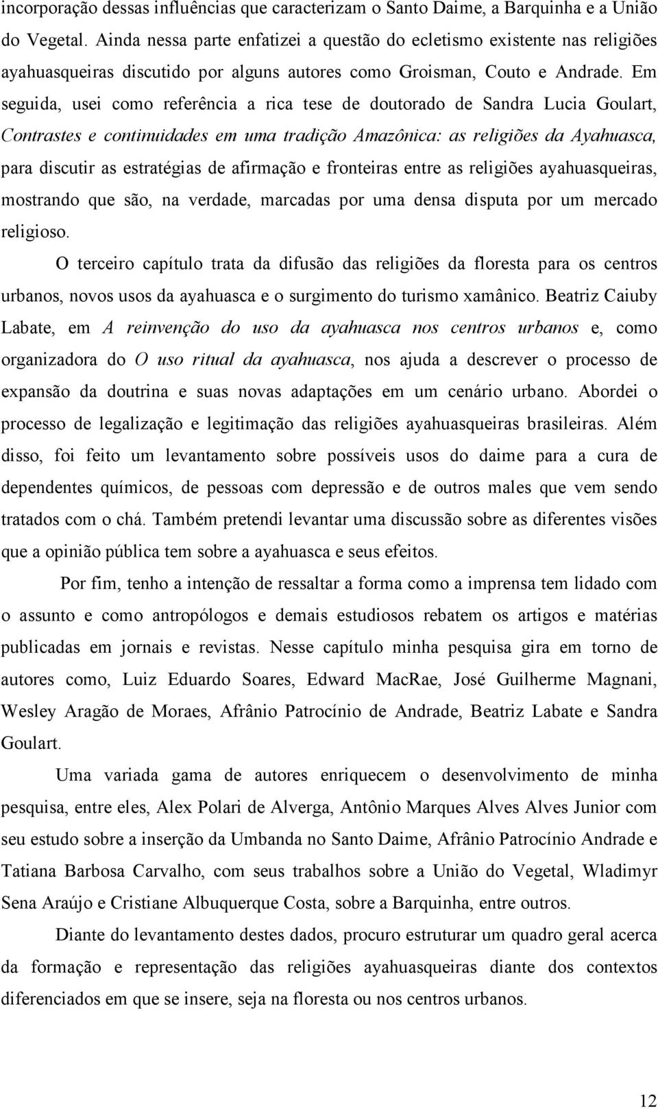 Em seguida, usei como referência a rica tese de doutorado de Sandra Lucia Goulart, Contrastes e continuidades em uma tradição Amazônica: as religiões da Ayahuasca, para discutir as estratégias de