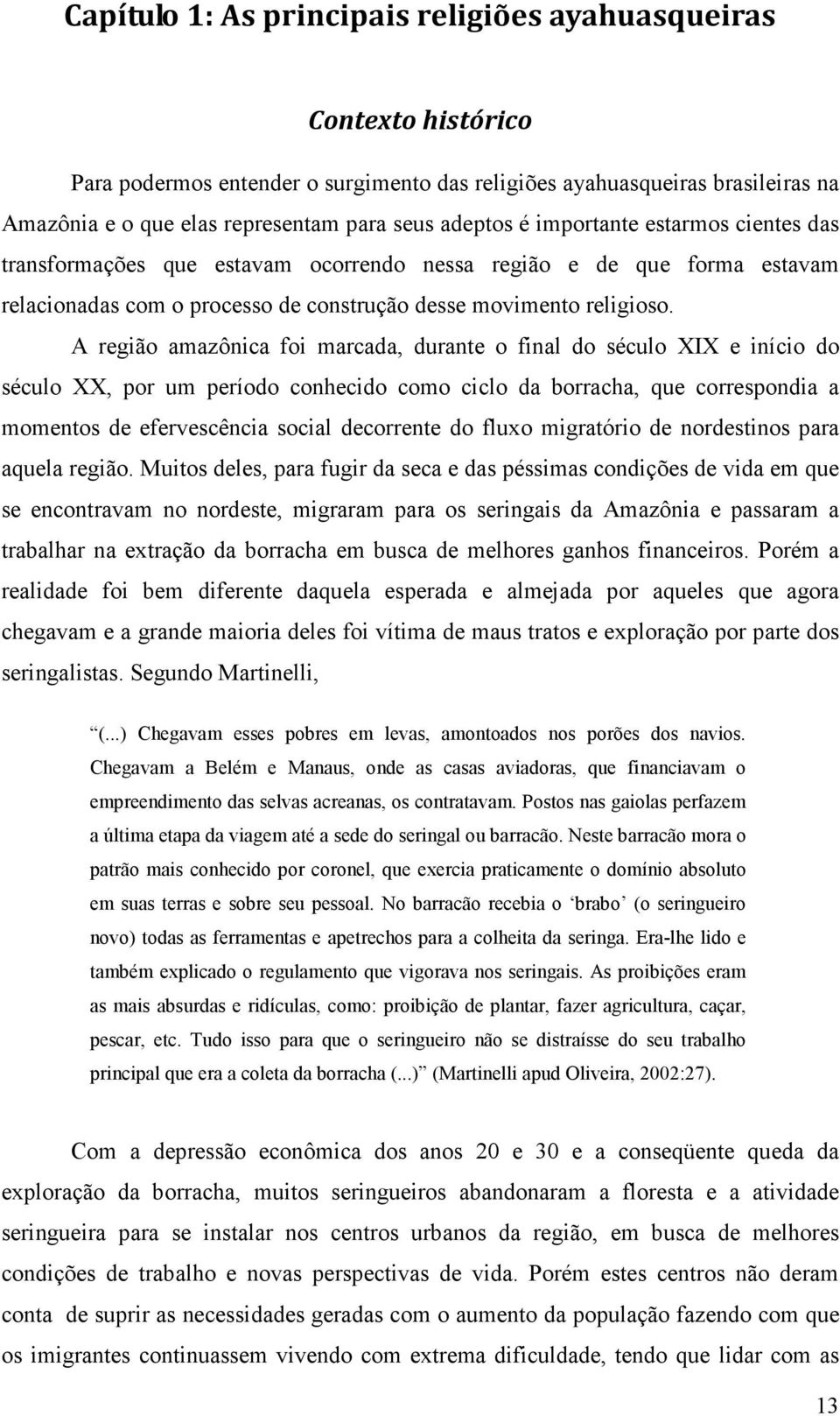 A região amazônica foi marcada, durante o final do século XIX e início do século XX, por um período conhecido como ciclo da borracha, que correspondia a momentos de efervescência social decorrente do