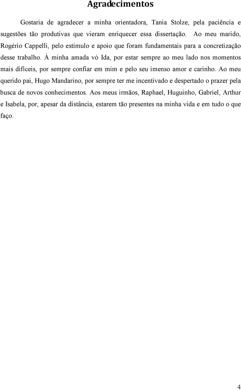 À minha amada vó Ida, por estar sempre ao meu lado nos momentos mais difíceis, por sempre confiar em mim e pelo seu imenso amor e carinho.