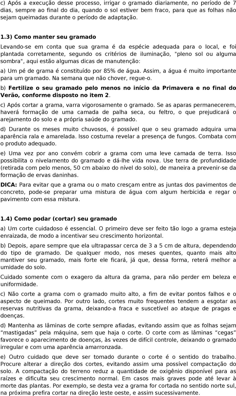 3) Como manter seu gramado Levando-se em conta que sua grama é da espécie adequada para o local, e foi plantada corretamente, segundo os critérios de iluminação, "pleno sol ou alguma sombra", aqui