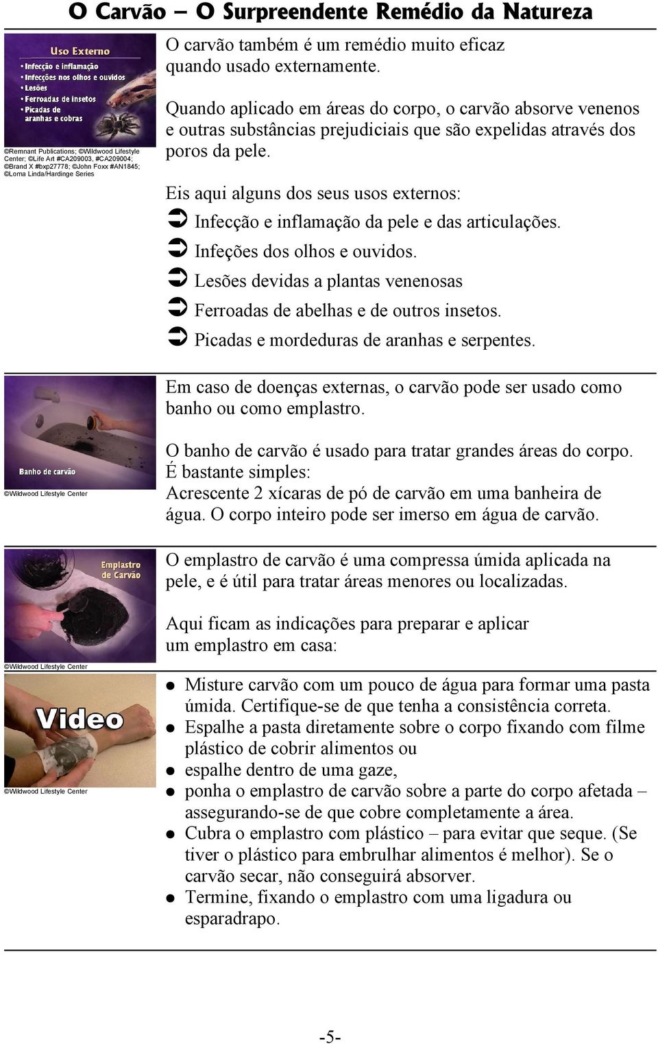 venenos e outras substâncias prejudiciais que são expelidas através dos poros da pele. Eis aqui alguns dos seus usos externos: Infecção e inflamação da pele e das articulações.