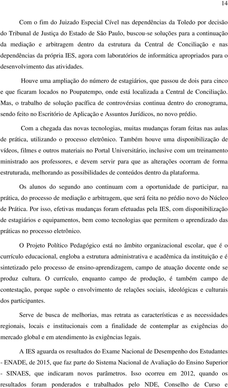 Houve uma ampliação do número de estagiários, que passou de dois para cinco e que ficaram locados no Poupatempo, onde está localizada a Central de Conciliação.