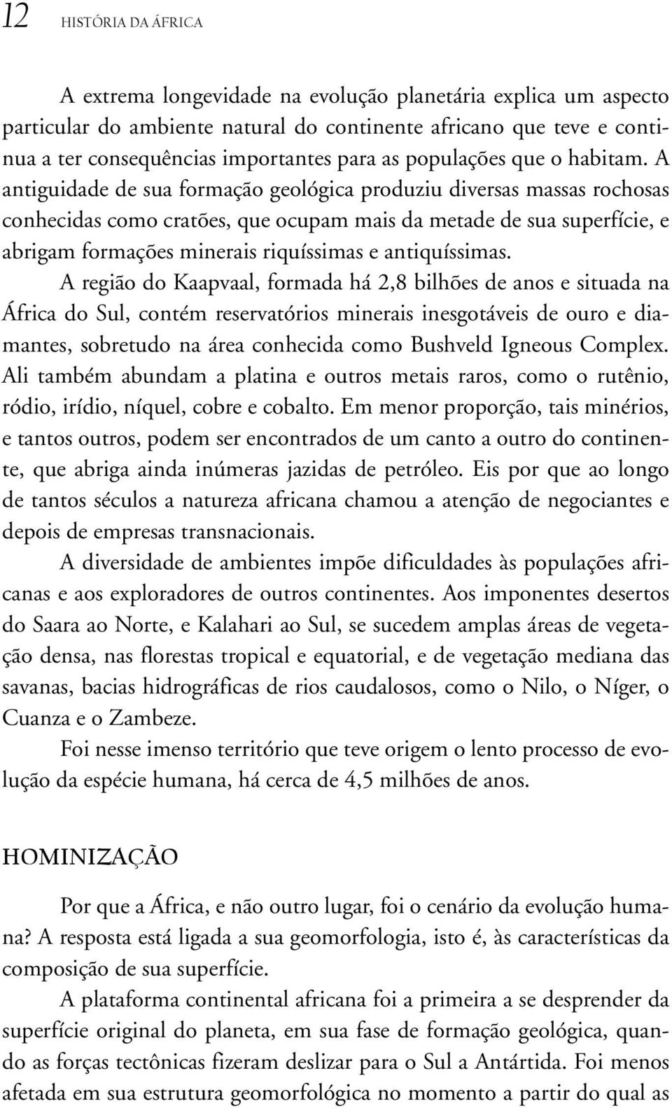 A antiguidade de sua formação geológica produziu diversas massas rochosas conhecidas como cratões, que ocupam mais da metade de sua superfície, e abrigam formações minerais riquíssimas e