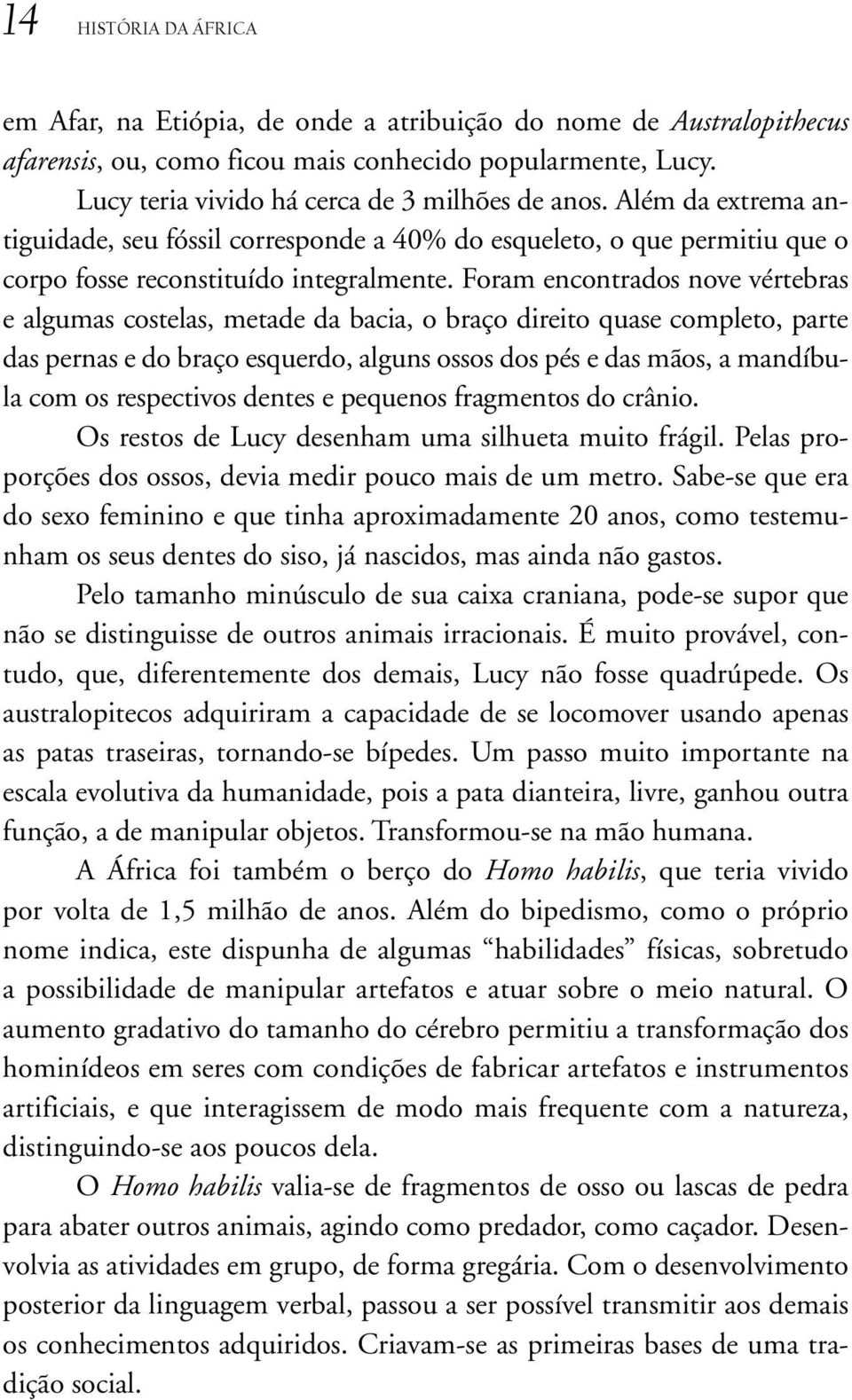 Foram encontrados nove vértebras e algumas costelas, metade da bacia, o braço direito quase completo, parte das pernas e do braço esquerdo, alguns ossos dos pés e das mãos, a mandíbula com os