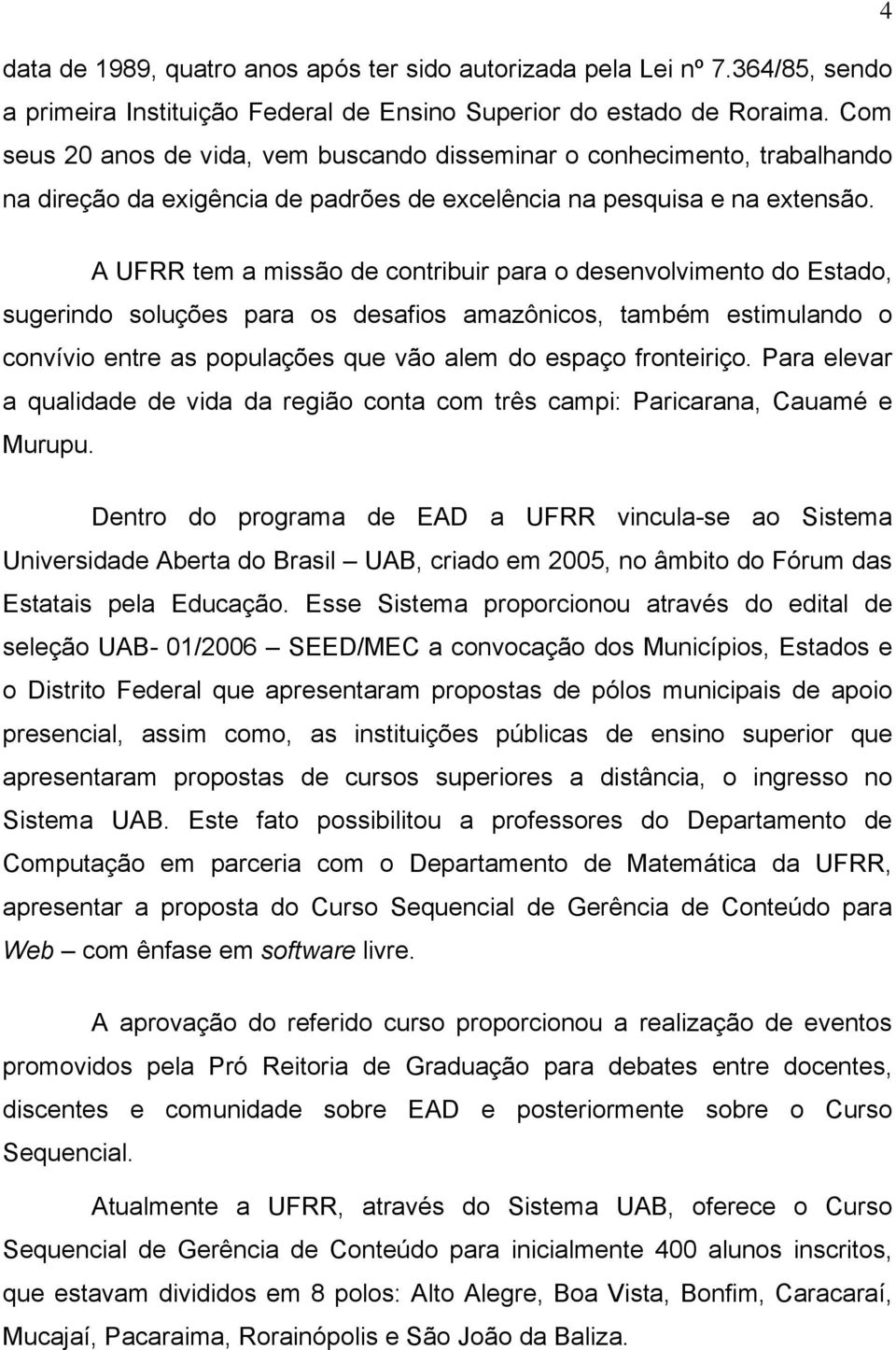 A UFRR tem a missão de contribuir para o desenvolvimento do Estado, sugerindo soluções para os desafios amazônicos, também estimulando o convívio entre as populações que vão alem do espaço