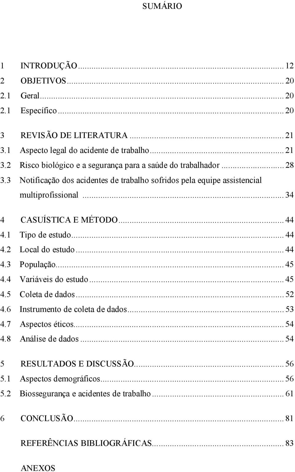 .. 44 4.1 Tipo de estudo... 44 4.2 Local do estudo...44 4.3 População...45 4.4 Variáveis do estudo...45 4.5 Coleta de dados...52 4.6 Instrumento de coleta de dados...53 4.