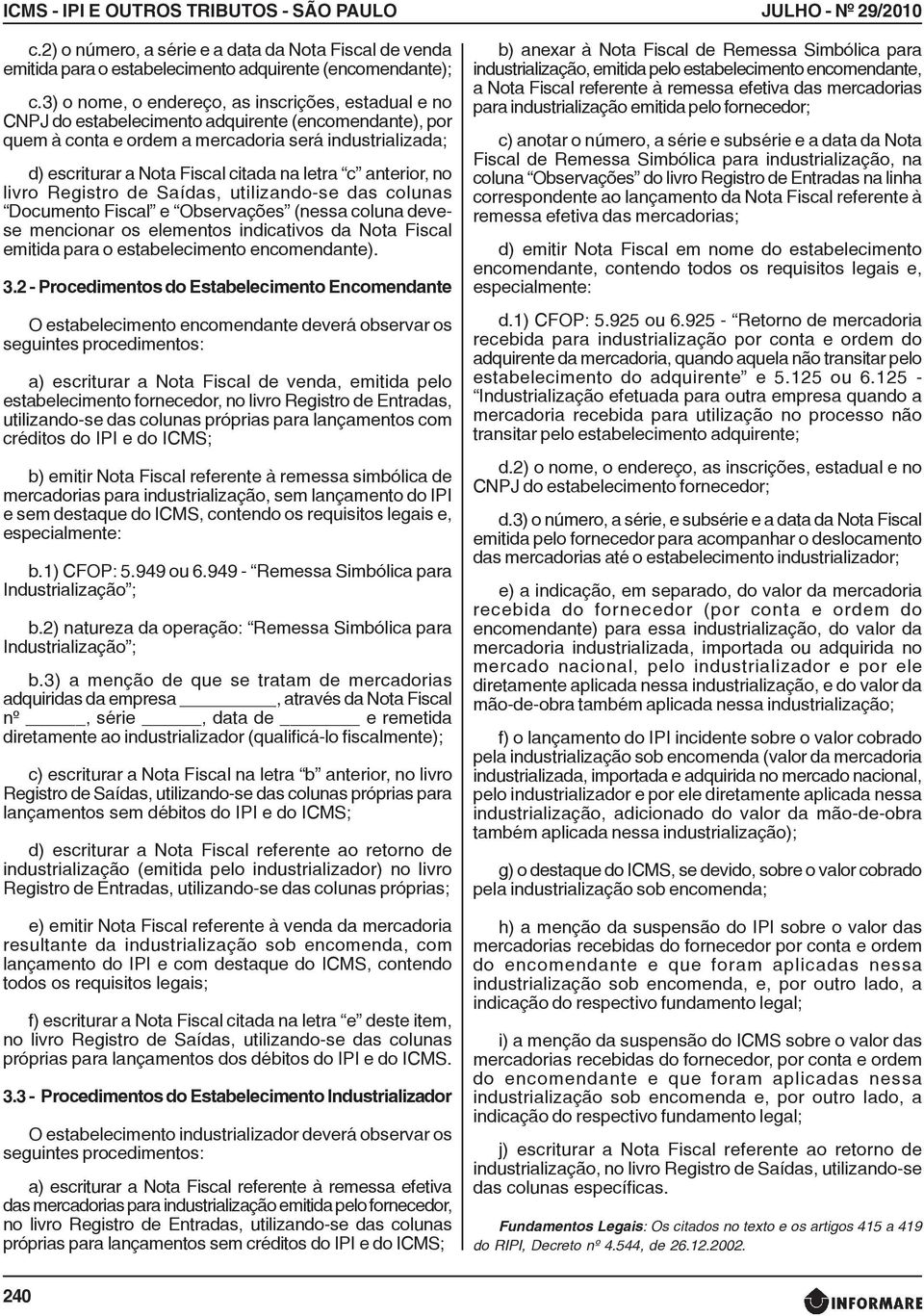 na letra c anterior, no livro Registro de Saídas, utilizando-se das colunas Documento Fiscal e Observações (nessa coluna devese mencionar os elementos indicativos da Nota Fiscal emitida para o