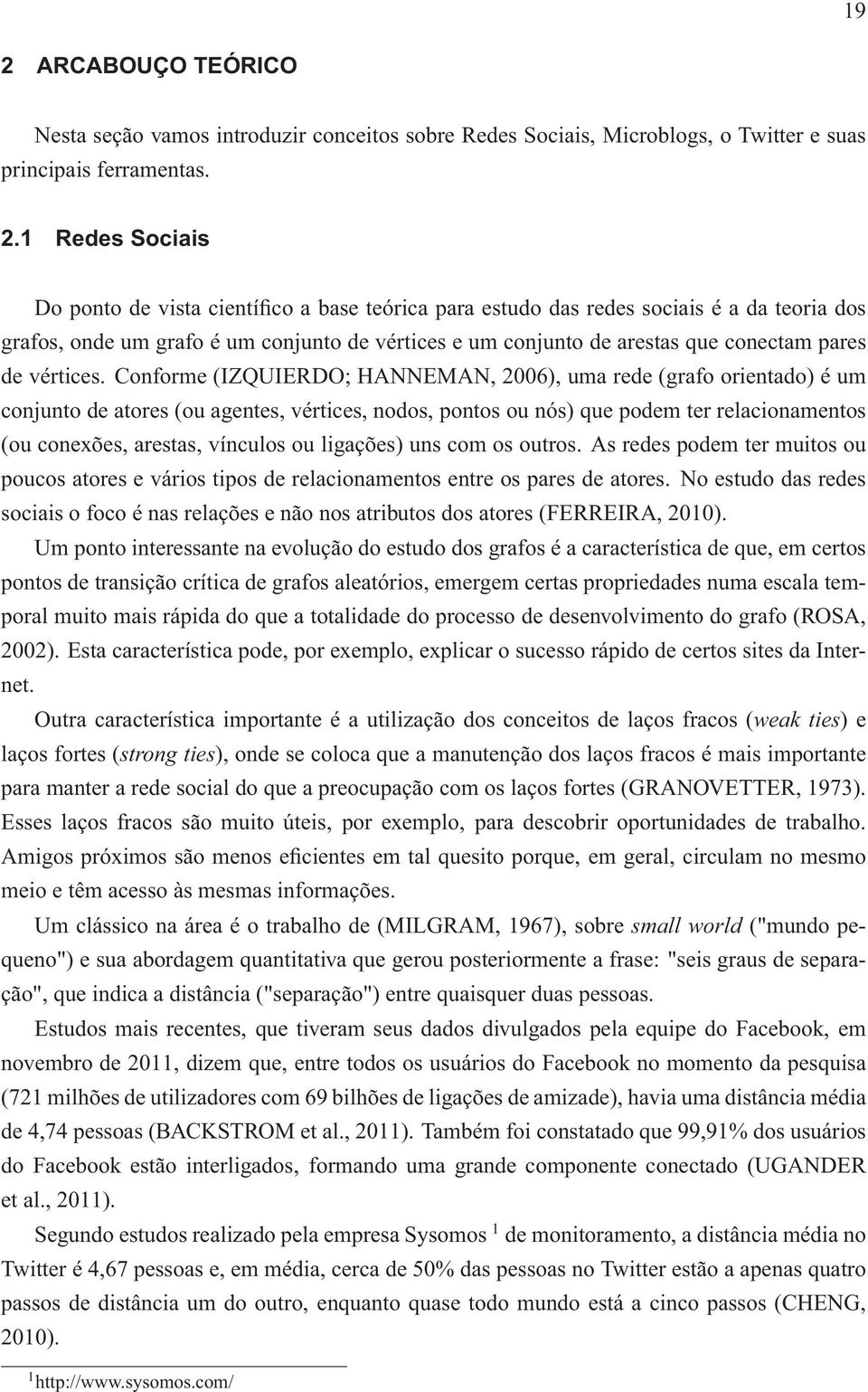 ligações) uns com os outros. As redes podem ter muitos ou poucos atores e vários tipos de relacionamentos entre os pares de atores.