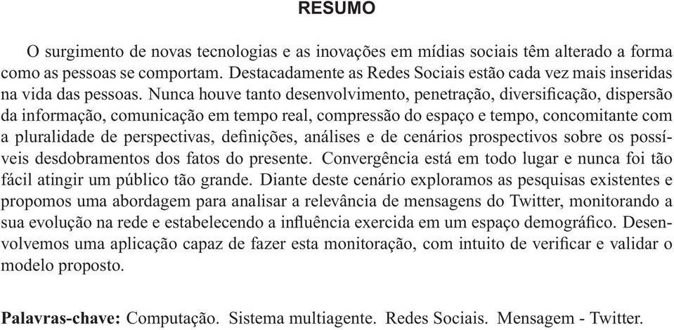 Nunca houve tanto desenvolvimento, penetração, diversificação, dispersão da informação, comunicação em tempo real, compressão do espaço e tempo, concomitante com a pluralidade de perspectivas,