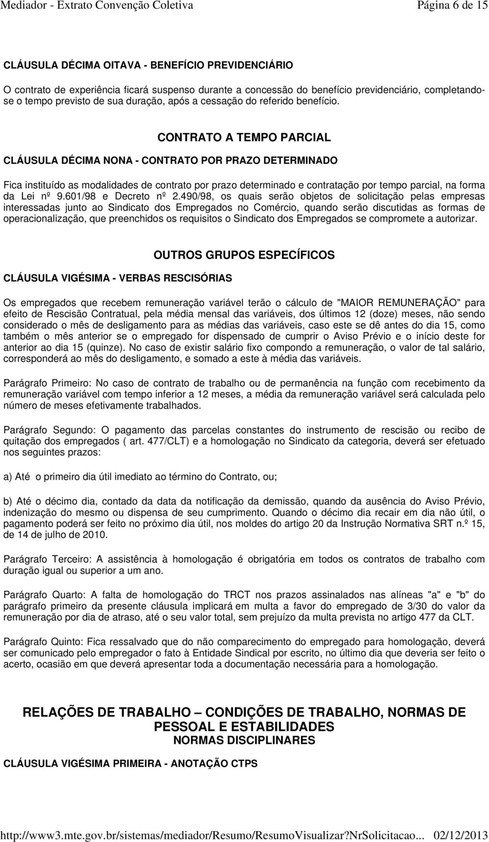 CONTRATO A TEMPO PARCIAL CLÁUSULA DÉCIMA NONA - CONTRATO POR PRAZO DETERMINADO Fica instituído as modalidades de contrato por prazo determinado e contratação por tempo parcial, na forma da Lei nº 9.