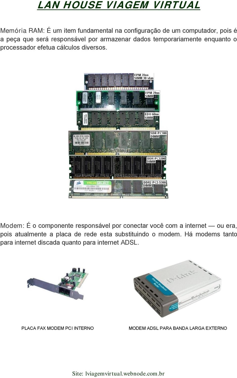 Modem: É o componente responsável por conectar você com a internet ou era, pois atualmente a placa de rede esta