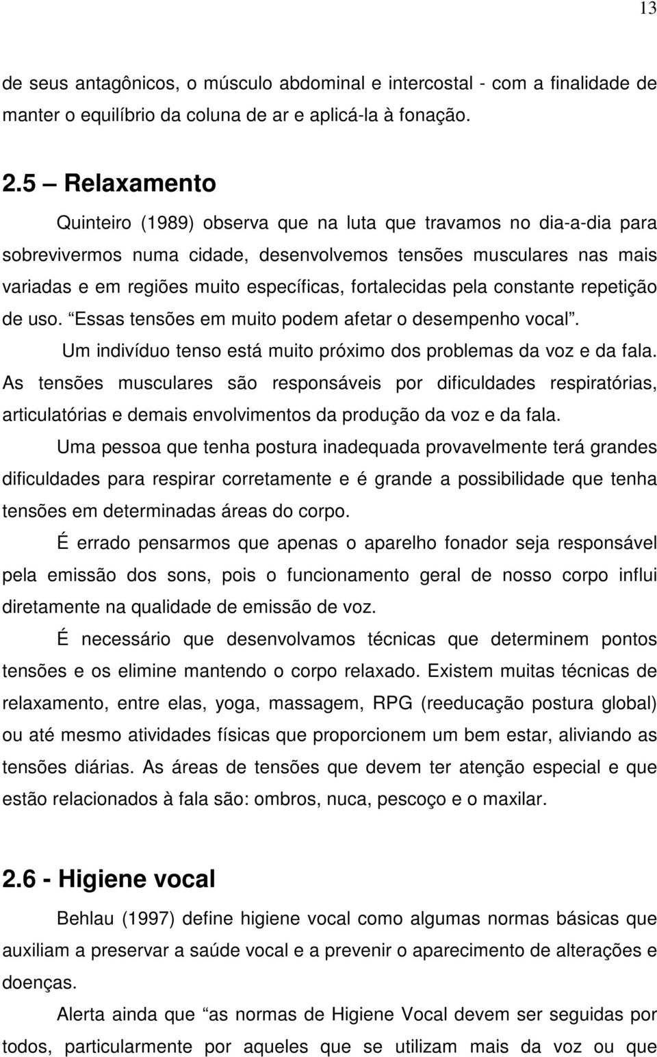 fortalecidas pela constante repetição de uso. Essas tensões em muito podem afetar o desempenho vocal. Um indivíduo tenso está muito próximo dos problemas da voz e da fala.