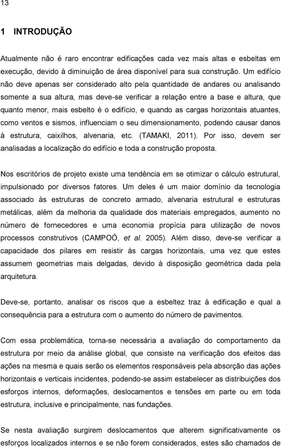 o edifício, e quando as cargas horizontais atuantes, como ventos e sismos, influenciam o seu dimensionamento, podendo causar danos à estrutura, caixilhos, alvenaria, etc. (TAMAKI, 2011).