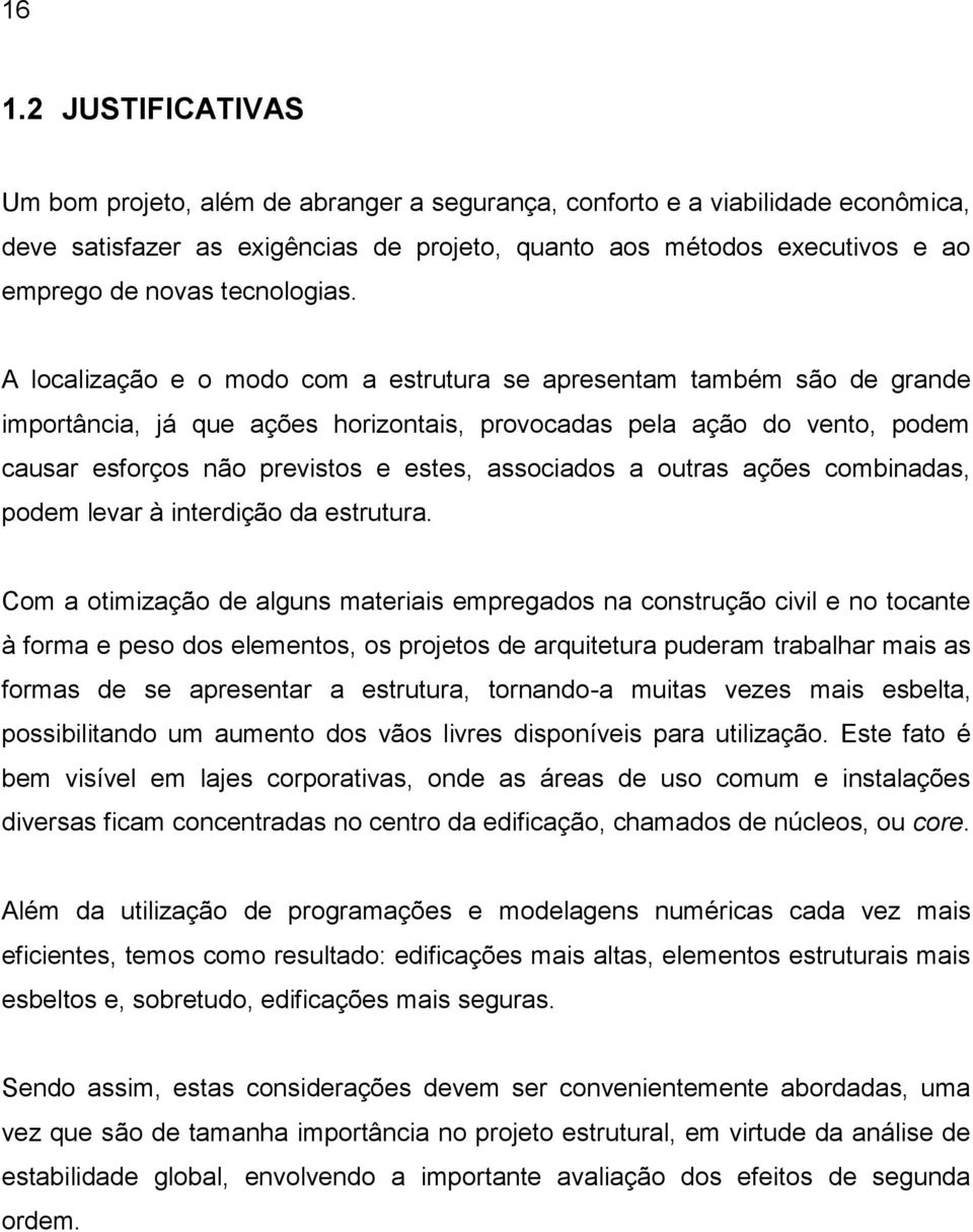 A localização e o modo com a estrutura se apresentam também são de grande importância, já que ações horizontais, provocadas pela ação do vento, podem causar esforços não previstos e estes, associados