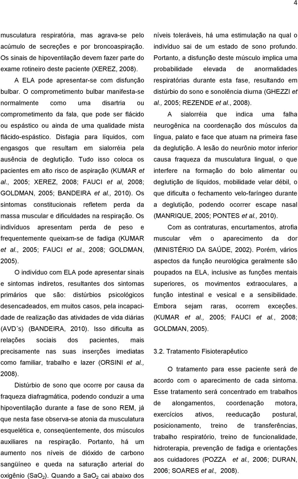 O comprometimento bulbar manifesta-se normalmente como uma disartria ou comprometimento da fala, que pode ser flácido ou espástico ou ainda de uma qualidade mista flácido-espástico.