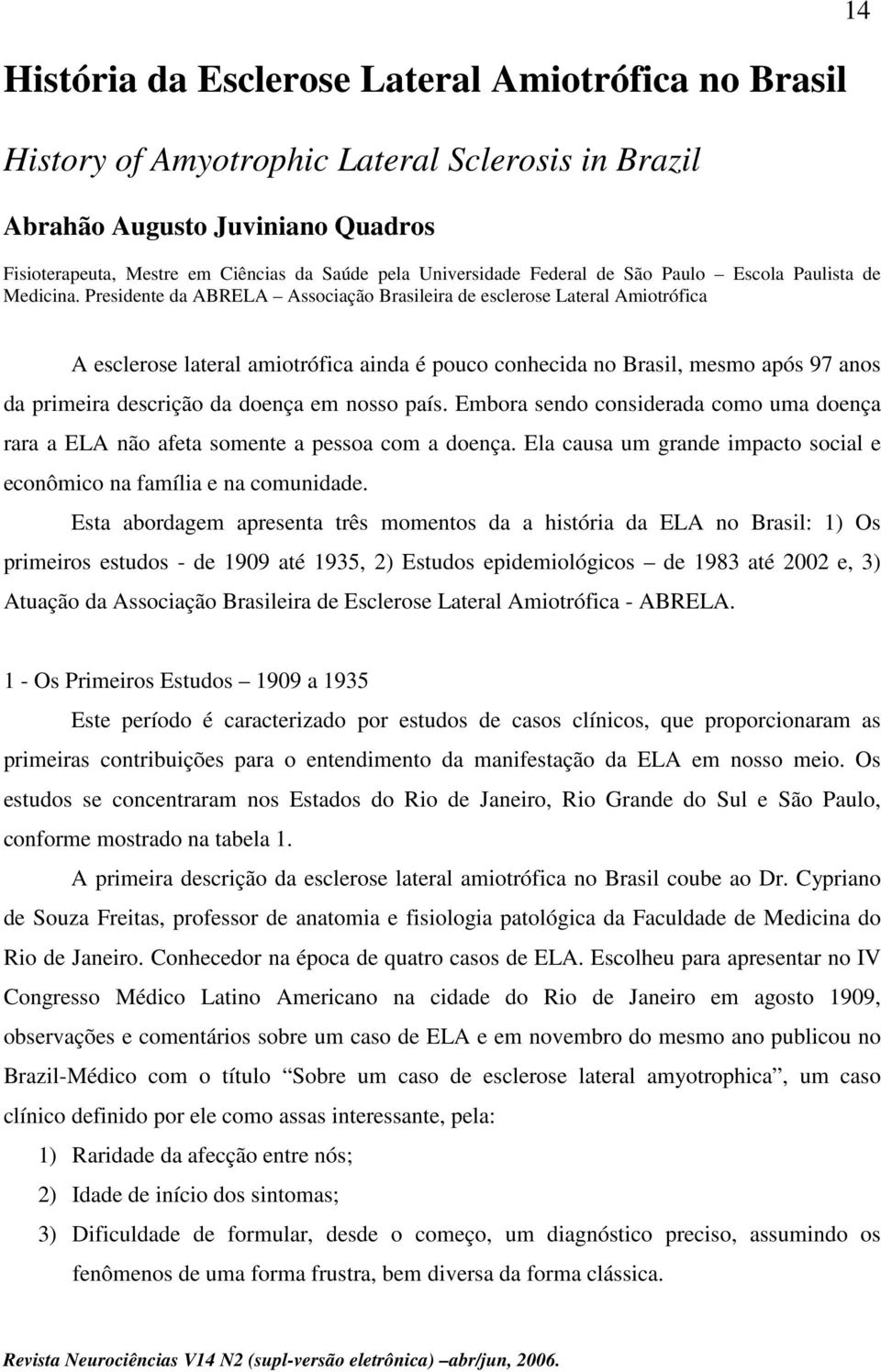Presidente da ABRELA Associação Brasileira de esclerose Lateral Amiotrófica 14 A esclerose lateral amiotrófica ainda é pouco conhecida no Brasil, mesmo após 97 anos da primeira descrição da doença em