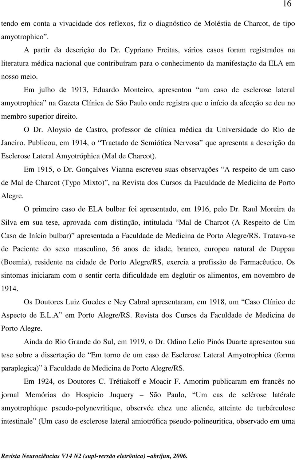 Em julho de 1913, Eduardo Monteiro, apresentou um caso de esclerose lateral amyotrophica na Gazeta Clínica de São Paulo onde registra que o início da afecção se deu no membro superior direito. O Dr.