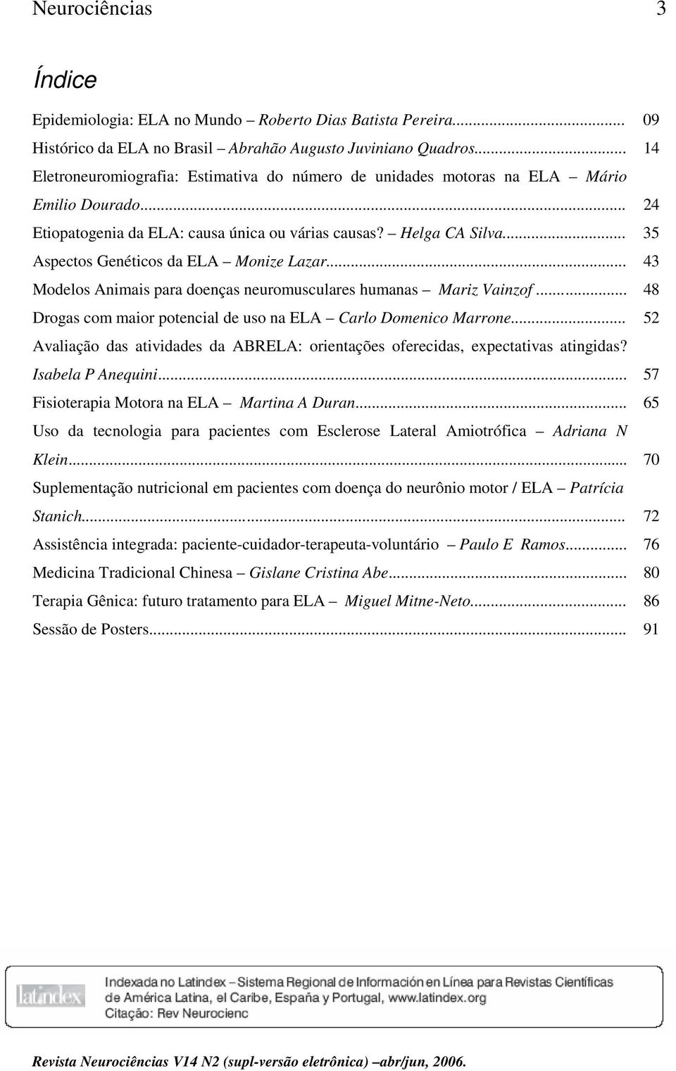 .. 35 Aspectos Genéticos da ELA Monize Lazar... 43 Modelos Animais para doenças neuromusculares humanas Mariz Vainzof... 48 Drogas com maior potencial de uso na ELA Carlo Domenico Marrone.