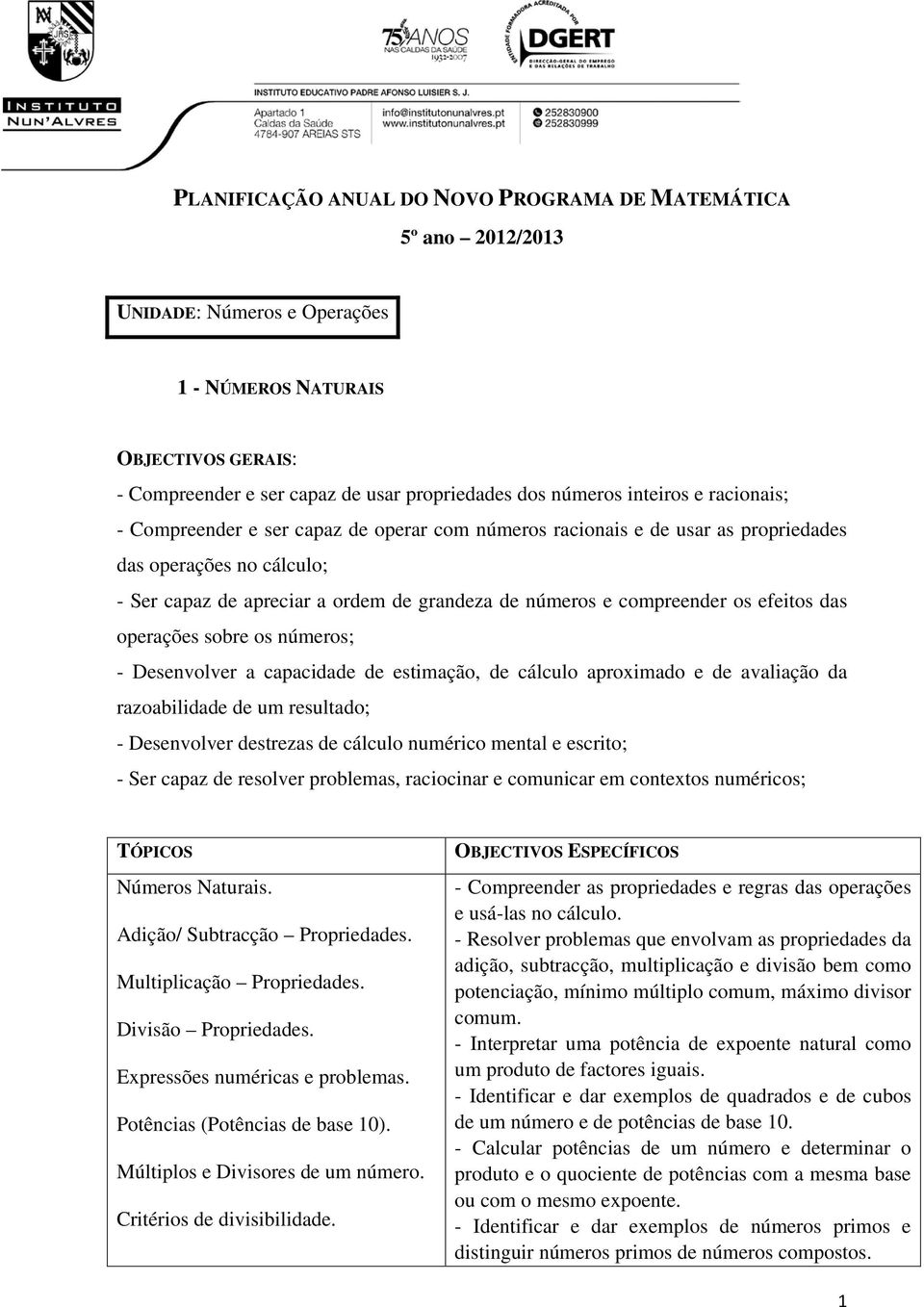 compreender os efeitos das operações sobre os números; - Desenvolver a capacidade de estimação, de cálculo aproximado e de avaliação da razoabilidade de um resultado; - Desenvolver destrezas de