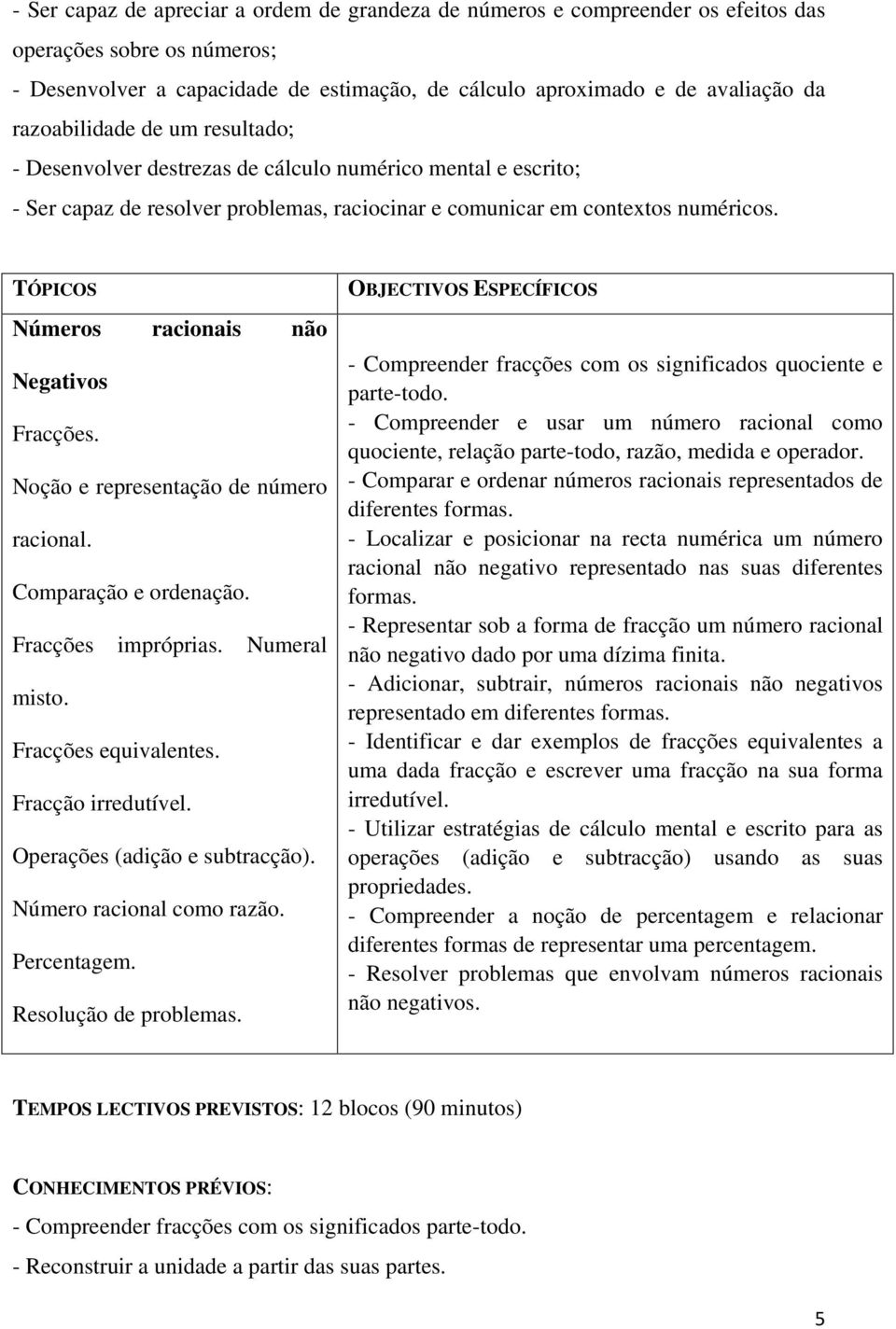 TÓPICOS Números racionais não Negativos Fracções. Noção e representação de número racional. Comparação e ordenação. Fracções impróprias. Numeral misto. Fracções equivalentes. Fracção irredutível.