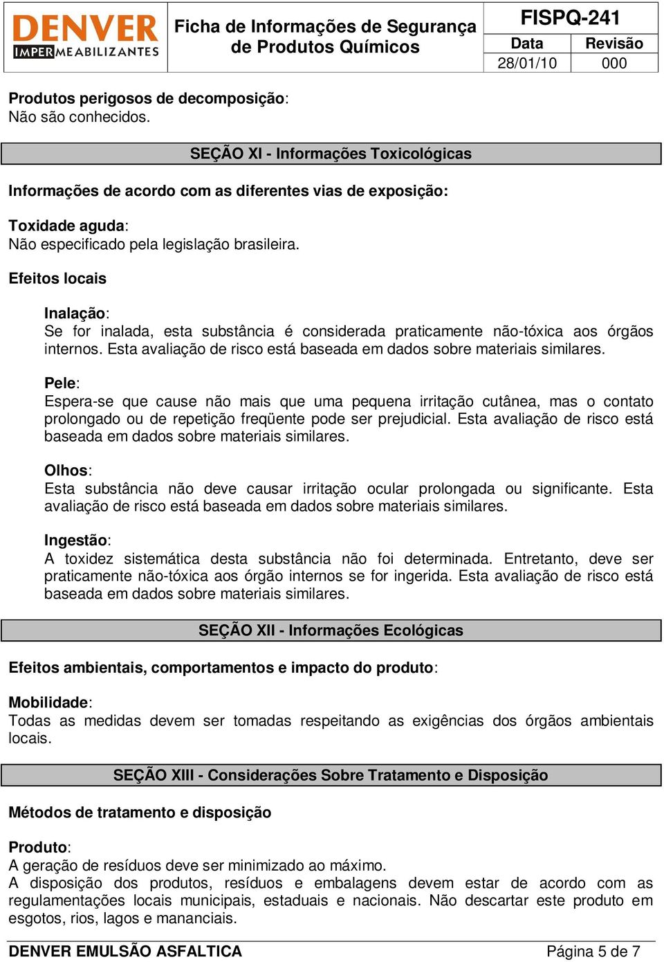 Efeitos locais Inalação: Se for inalada, esta substância é considerada praticamente não-tóxica aos órgãos internos. Esta avaliação de risco está baseada em dados sobre materiais similares.