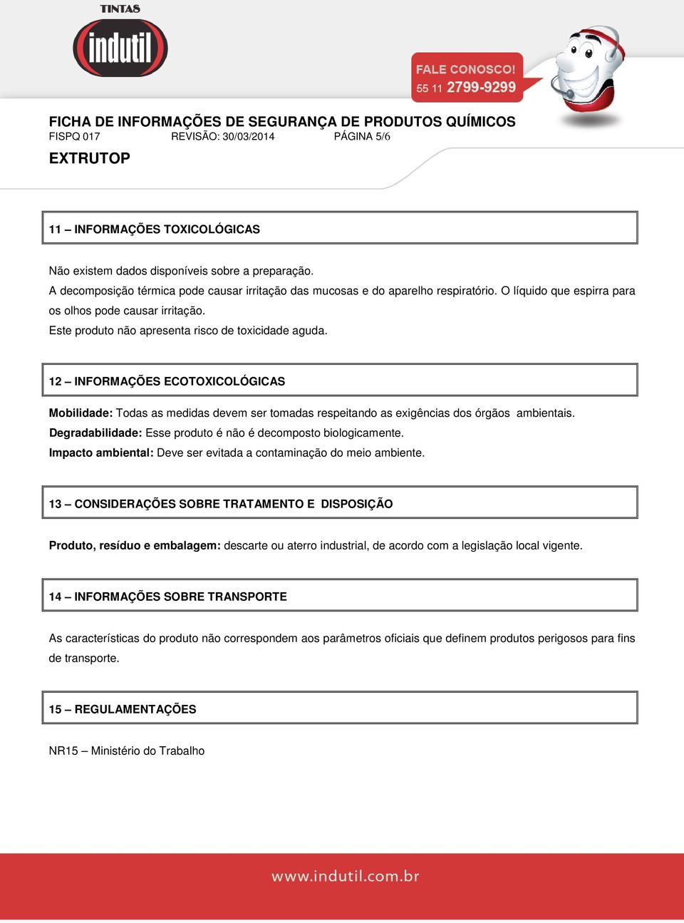 12 INFORMAÇÕES ECOTOXICOLÓGICAS Mobilidade: Todas as medidas devem ser tomadas respeitando as exigências dos órgãos ambientais. Degradabilidade: Esse produto é não é decomposto biologicamente.