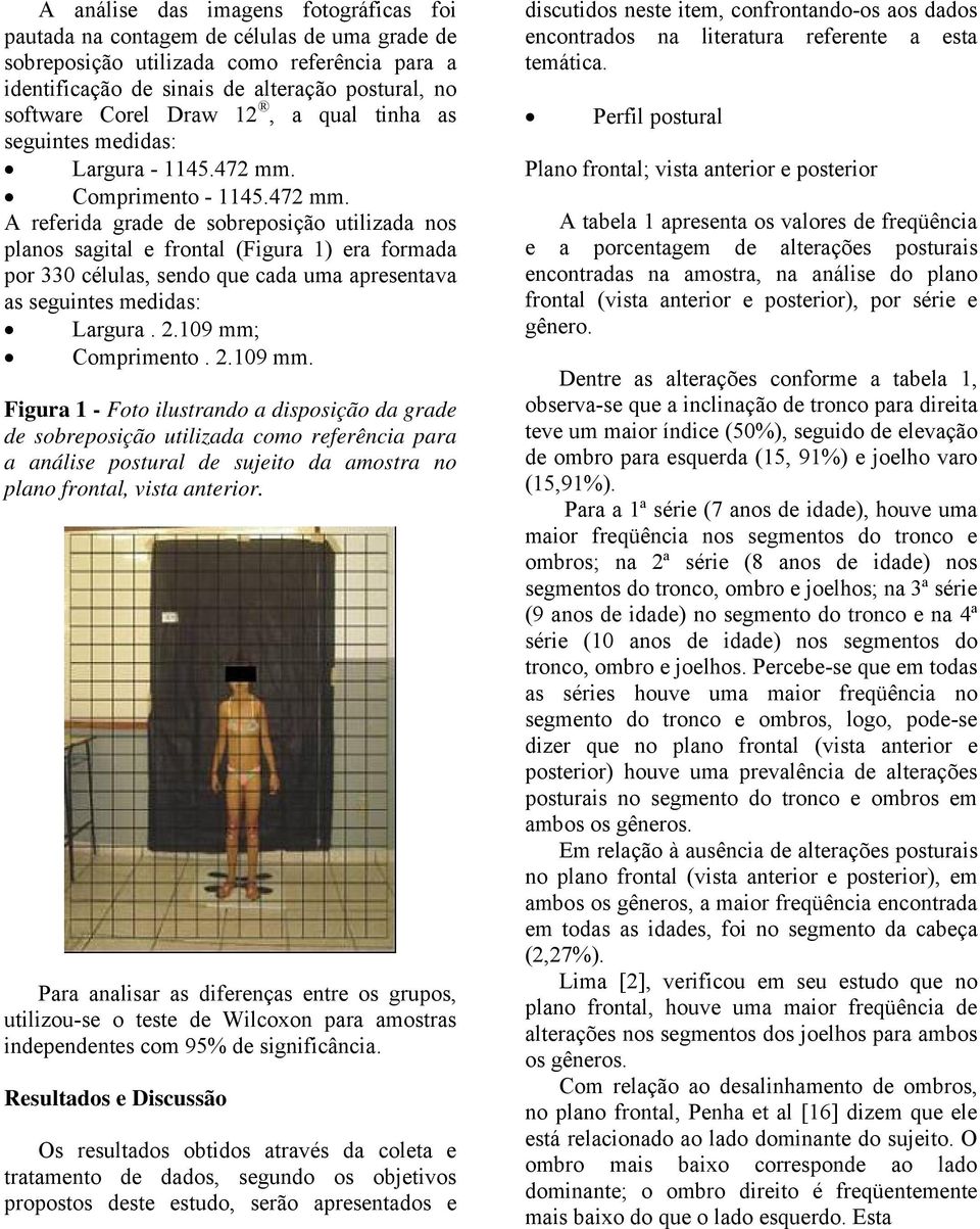 Comprimento - 1145.472 mm. A referida grade de sobreposição utilizada nos planos sagital e frontal (Figura 1) era formada por 330 células, sendo que cada uma apresentava as seguintes medidas: Largura.