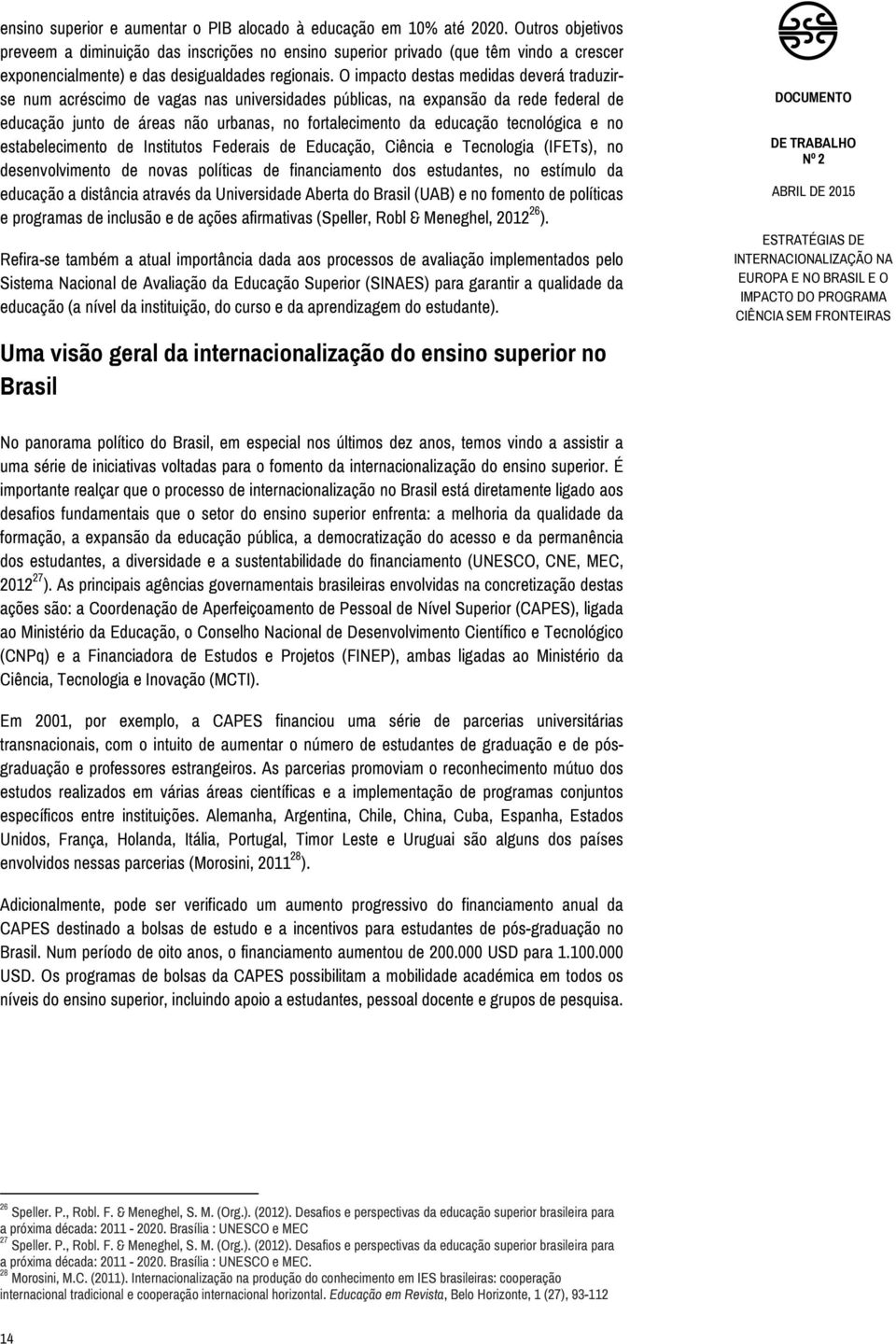 O impacto destas medidas deverá traduzirse num acréscimo de vagas nas universidades públicas, na expansão da rede federal de educação junto de áreas não urbanas, no fortalecimento da educação