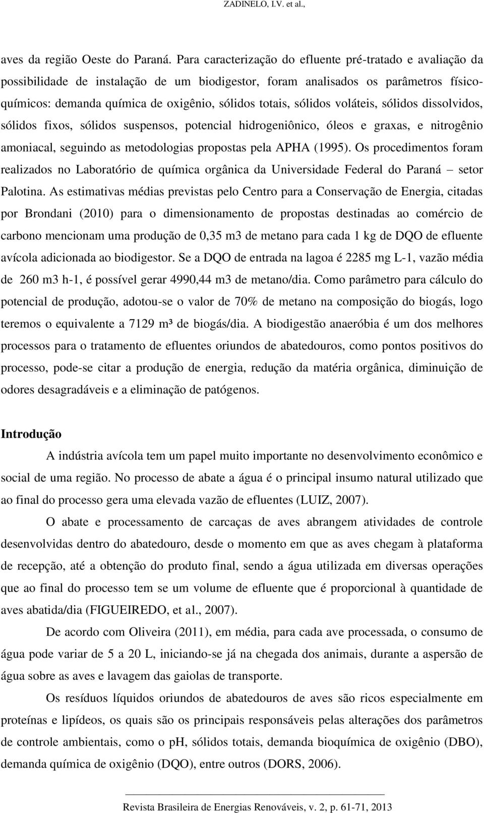 sólidos voláteis, sólidos dissolvidos, sólidos fixos, sólidos suspensos, potencial hidrogeniônico, óleos e graxas, e nitrogênio amoniacal, seguindo as metodologias propostas pela APHA (1995).