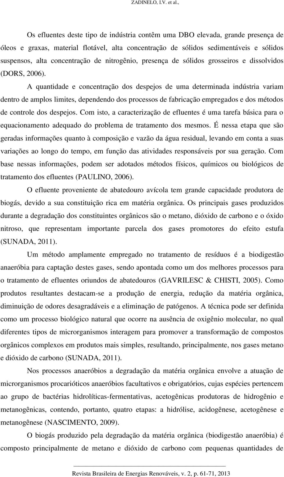 A quantidade e concentração dos despejos de uma determinada indústria variam dentro de amplos limites, dependendo dos processos de fabricação empregados e dos métodos de controle dos despejos.