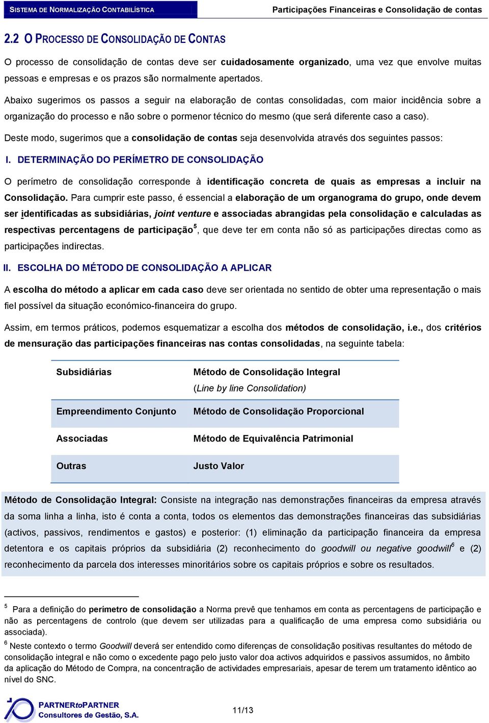 Deste modo, sugerimos que a consolidação de contas seja desenvolvida através dos seguintes passos: I.