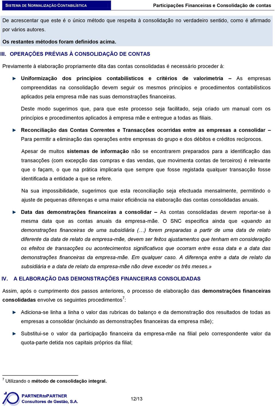 valorimetria As empresas compreendidas na consolidação devem seguir os mesmos princípios e procedimentos contabilísticos aplicados pela empresa mãe nas suas demonstrações financeiras.