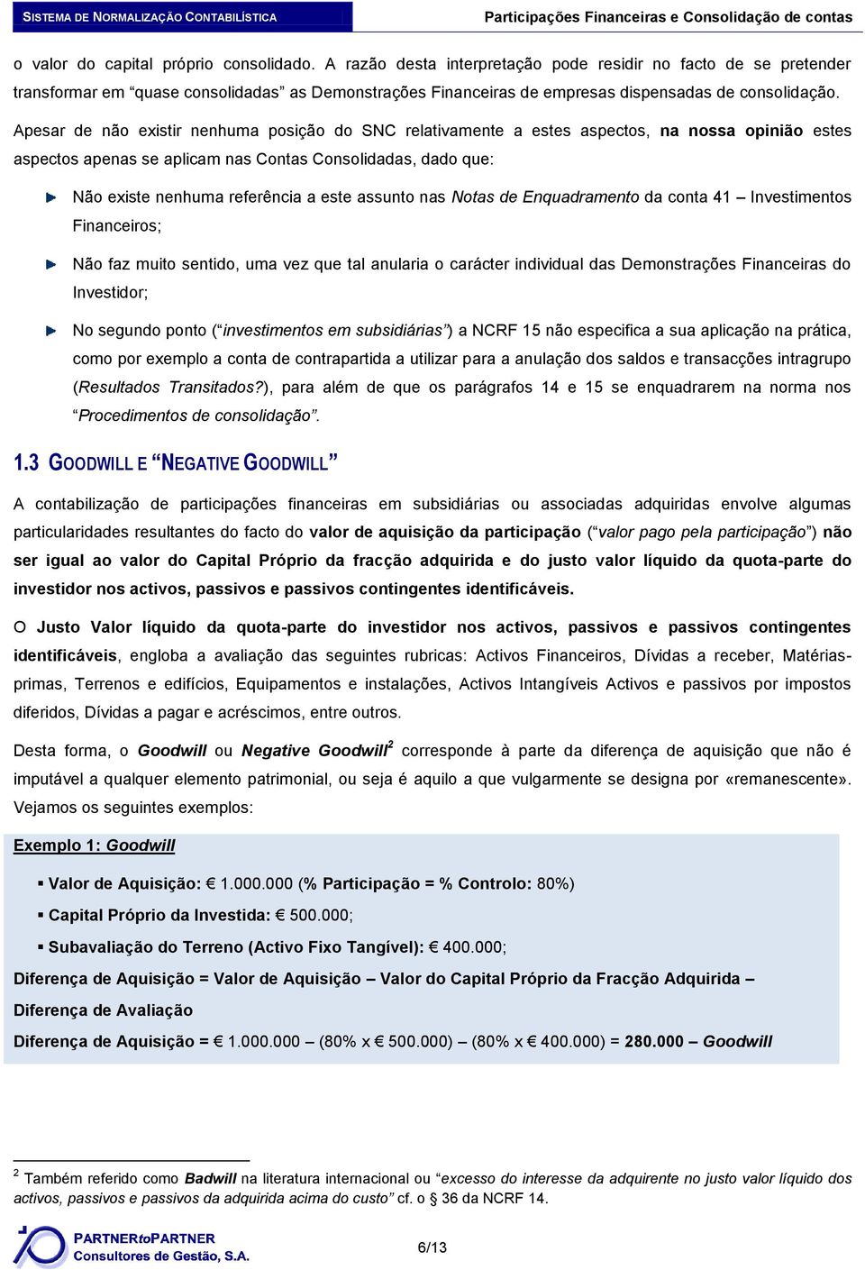 Apesar de não existir nenhuma posição do SNC relativamente a estes aspectos, na nossa opinião estes aspectos apenas se aplicam nas Contas Consolidadas, dado que: Não existe nenhuma referência a este