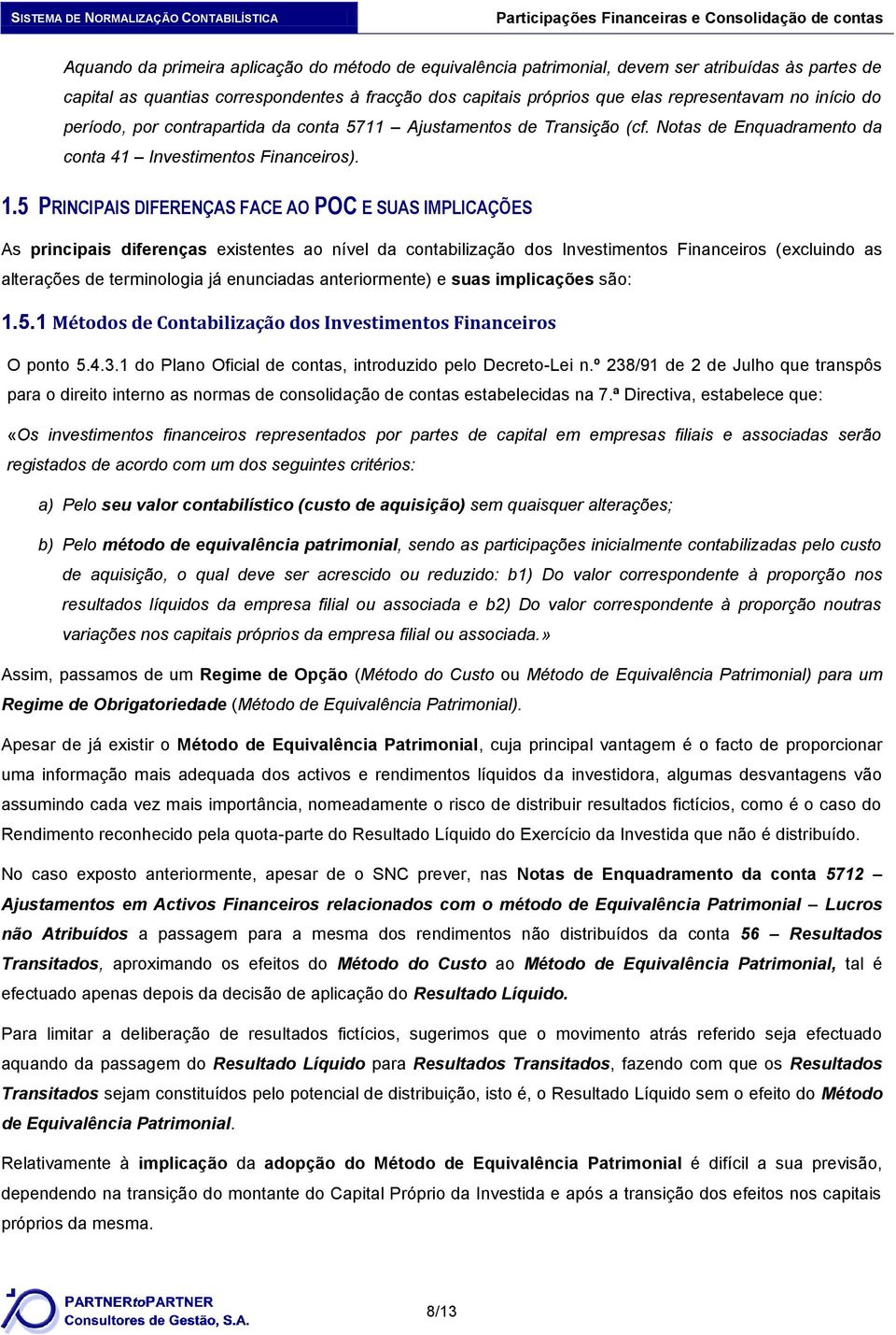 5 PRINCIPAIS DIFERENÇAS FACE AO POC E SUAS IMPLICAÇÕES As principais diferenças existentes ao nível da contabilização dos Investimentos Financeiros (excluindo as alterações de terminologia já