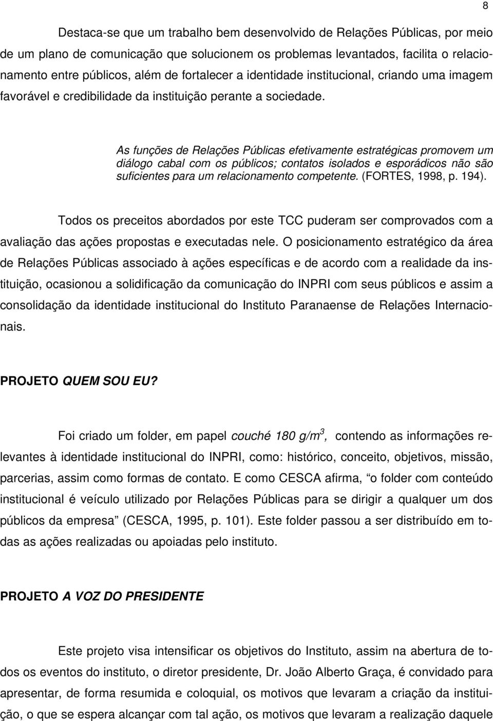 As funções de Relações Públicas efetivamente estratégicas promovem um diálogo cabal com os públicos; contatos isolados e esporádicos não são suficientes para um relacionamento competente.