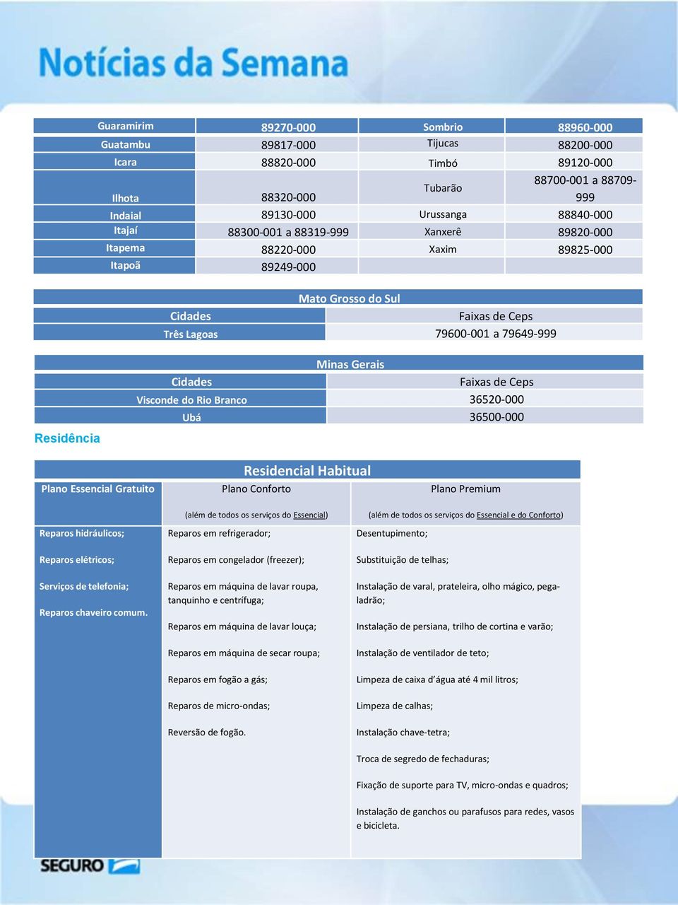 36500-000 Plano Essencial Gratuito Residencial Habitual Plano Conforto Plano Premium Reparos hidráulicos; Reparos elétricos; Serviços de telefonia; Reparos chaveiro comum.