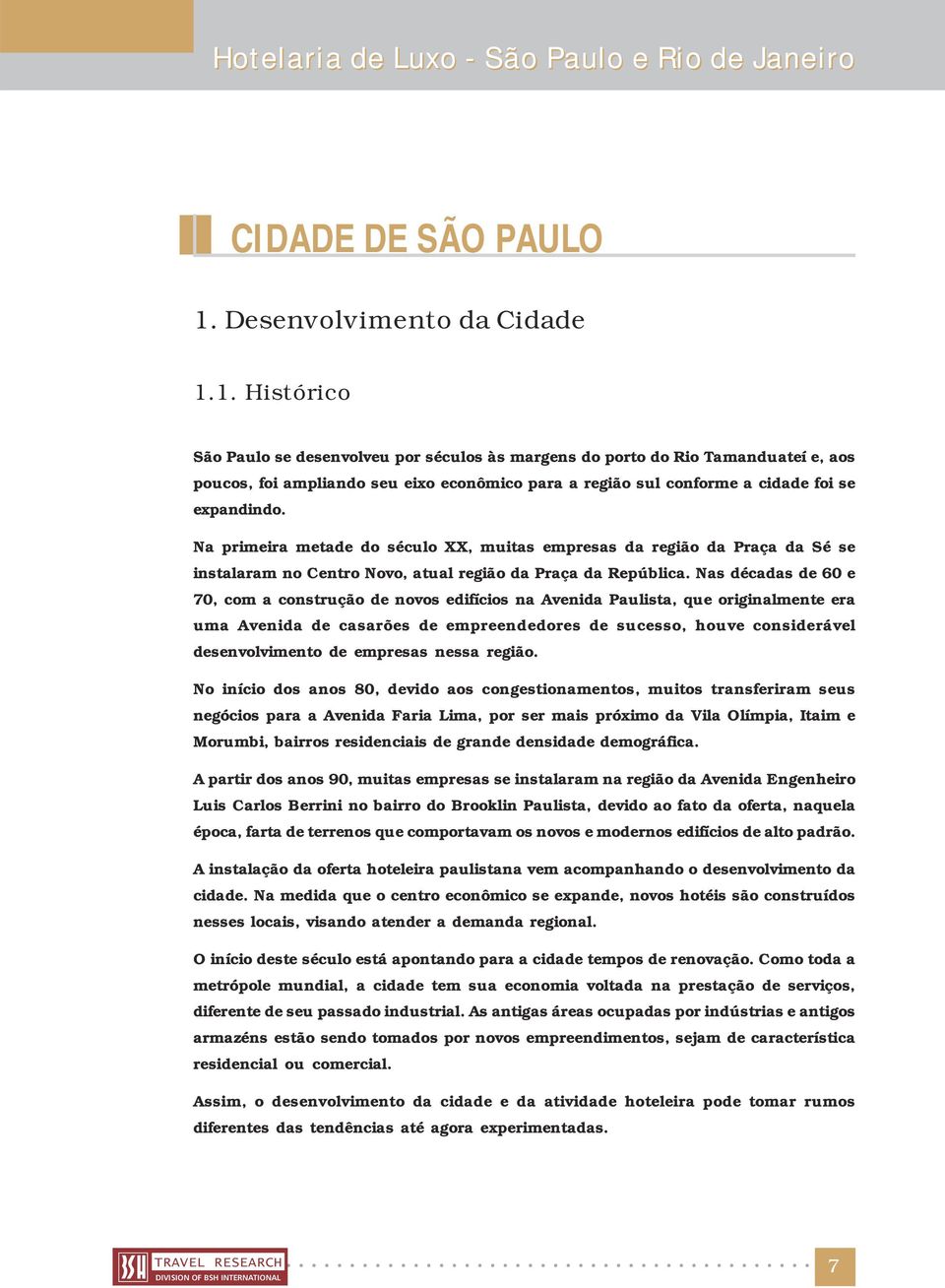 1. Histórico São Paulo se desenvolveu por séculos às margens do porto do Rio Tamanduateí e, aos poucos, foi ampliando seu eixo econômico para a região sul conforme a cidade foi se expandindo.