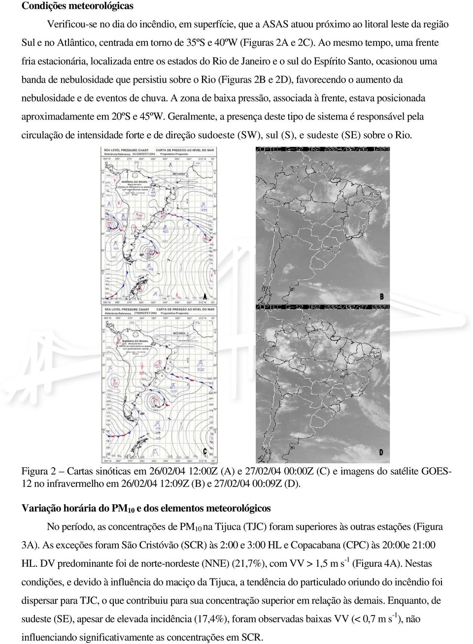 favorecendo o aumento da nebulosidade e de eventos de chuva. A zona de baixa pressão, associada à frente, estava posicionada aproximadamente em 20ºS e 45ºW.