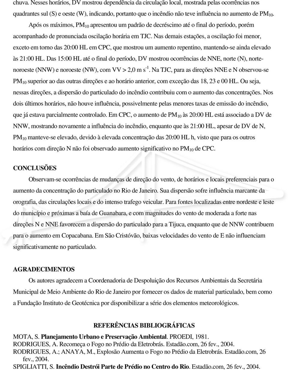 Após os máximos, PM 10 apresentou um padrão de decréscimo até o final do período, porém acompanhado de pronunciada oscilação horária em TJC.