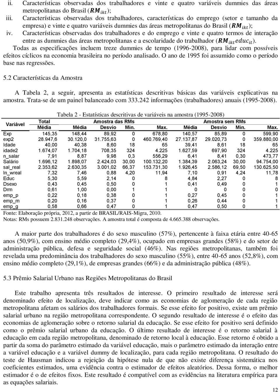 Características observadas dos trabalhadores e do emprego e vinte e quatro termos de interação entre as dummies das áreas metropolitanas e a escolaridade do trabalhador ( ).