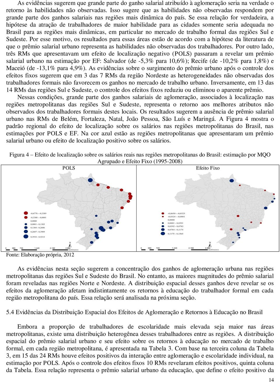 Se essa relação for verdadeira, a hipótese da atração de trabalhadores de maior habilidade para as cidades somente seria adequada no Brasil para as regiões mais dinâmicas, em particular no mercado de
