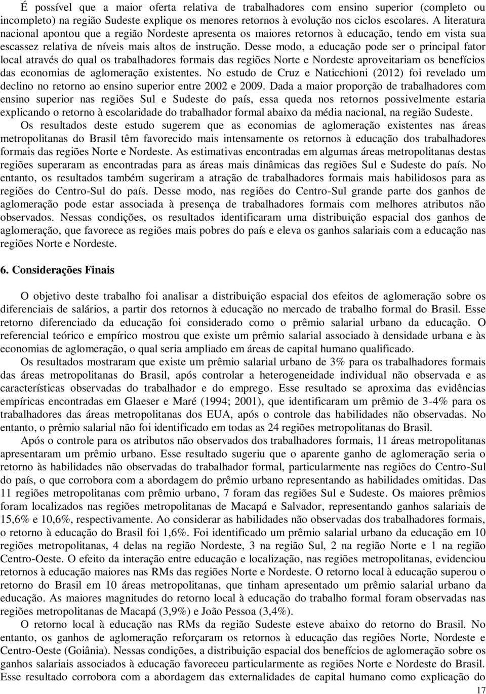 Desse modo, a educação pode ser o principal fator local através do qual os trabalhadores formais das regiões Norte e Nordeste aproveitariam os benefícios das economias de aglomeração existentes.