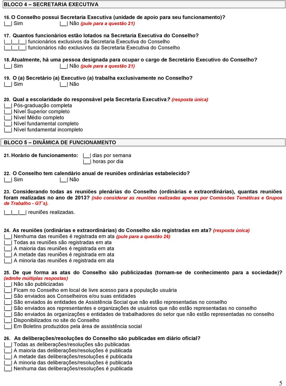 Atualmente, há uma pessoa designada para ocupar o cargo de Secretário Executivo do Conselho? (pule para a questão 21) 19. O (a) Secretário (a) Executivo (a) trabalha exclusivamente no Conselho? 20.