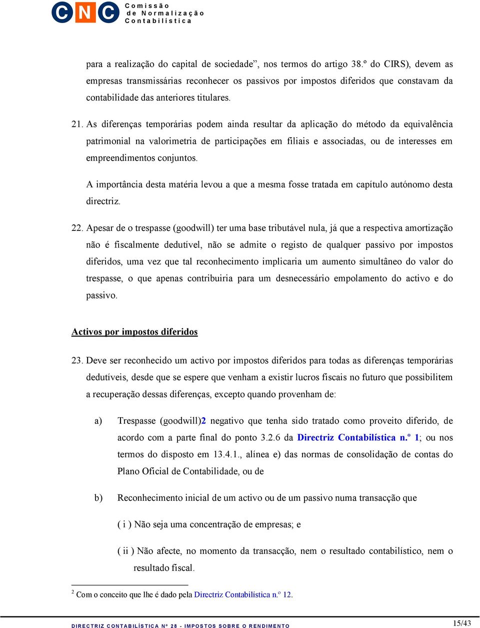 As diferenças temporárias podem ainda resultar da aplicação do método da equivalência patrimonial na valorimetria de participações em filiais e associadas, ou de interesses em empreendimentos