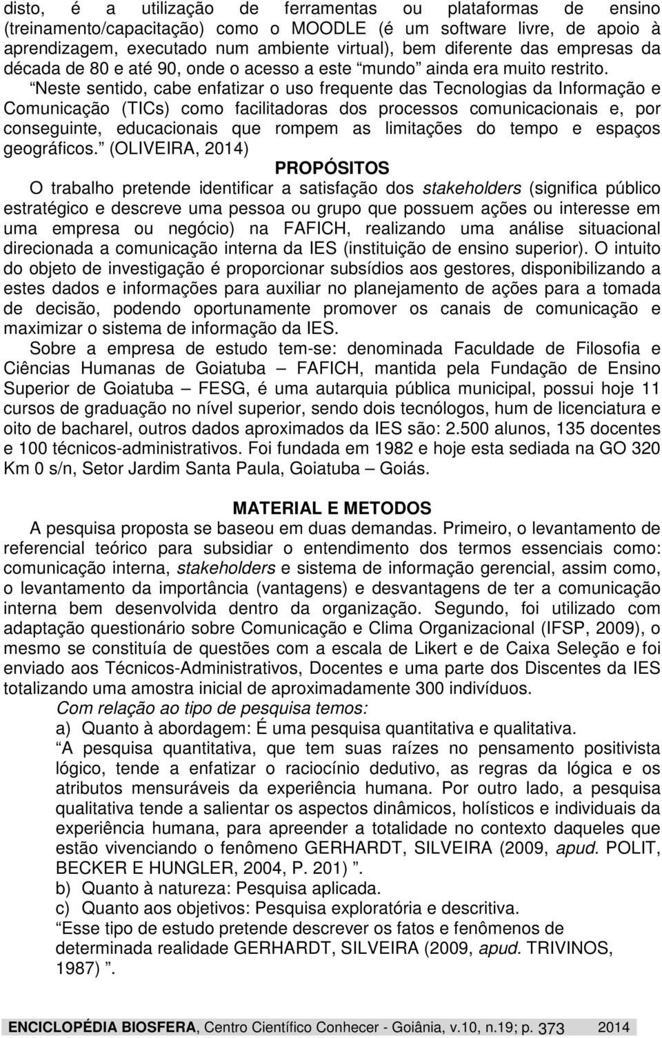 Neste sentido, cabe enfatizar o uso frequente das Tecnologias da Informação e Comunicação (TICs) como facilitadoras dos processos comunicacionais e, por conseguinte, educacionais que rompem as